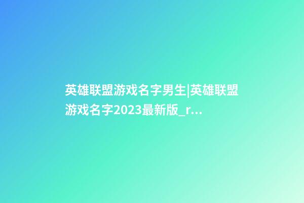 英雄联盟游戏名字男生|英雄联盟游戏名字2023最新版_rule、迷離-第1张-公司起名-玄机派